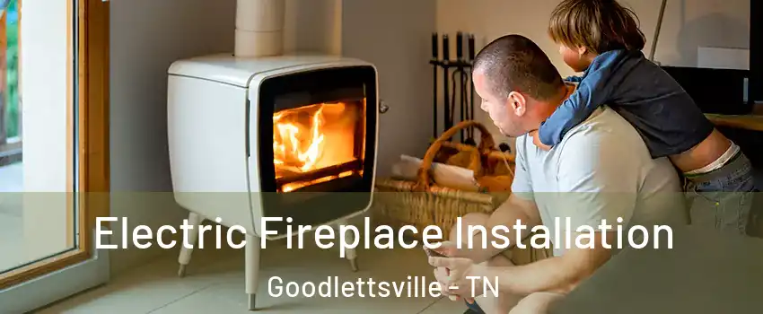  Electric Fireplace Installation Goodlettsville - TN