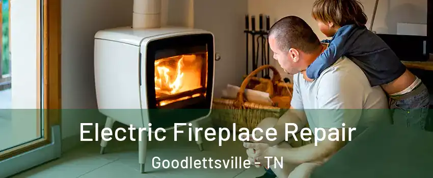 Electric Fireplace Repair Goodlettsville - TN