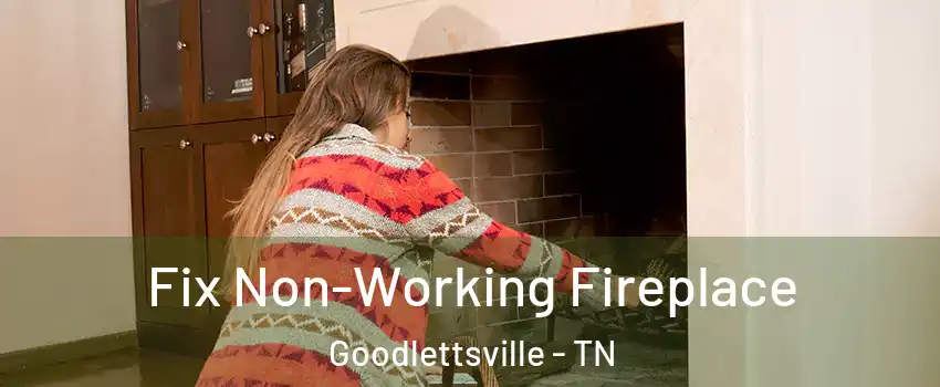  Fix Non-Working Fireplace Goodlettsville - TN