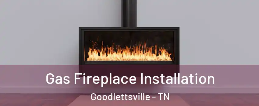  Gas Fireplace Installation Goodlettsville - TN