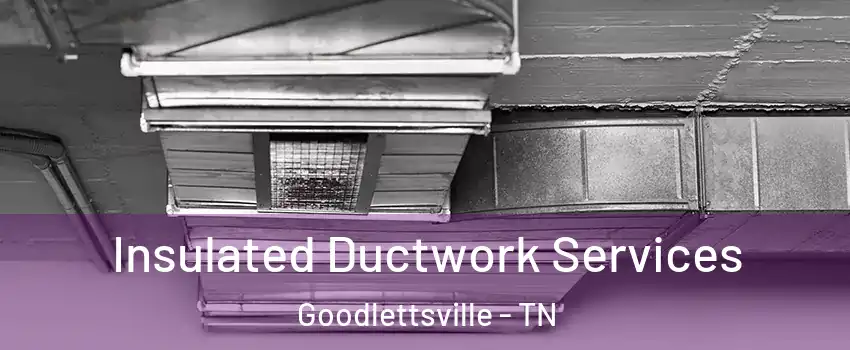  Insulated Ductwork Services Goodlettsville - TN