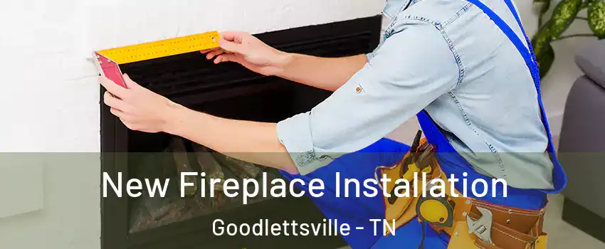  New Fireplace Installation Goodlettsville - TN