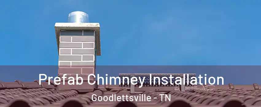  Prefab Chimney Installation Goodlettsville - TN