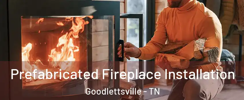  Prefabricated Fireplace Installation Goodlettsville - TN
