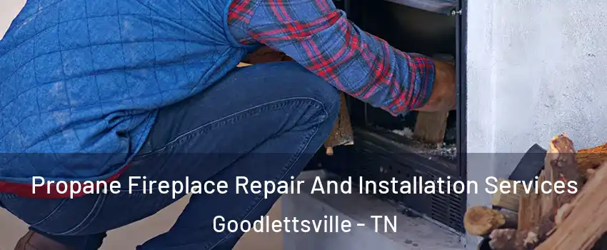  Propane Fireplace Repair And Installation Services Goodlettsville - TN