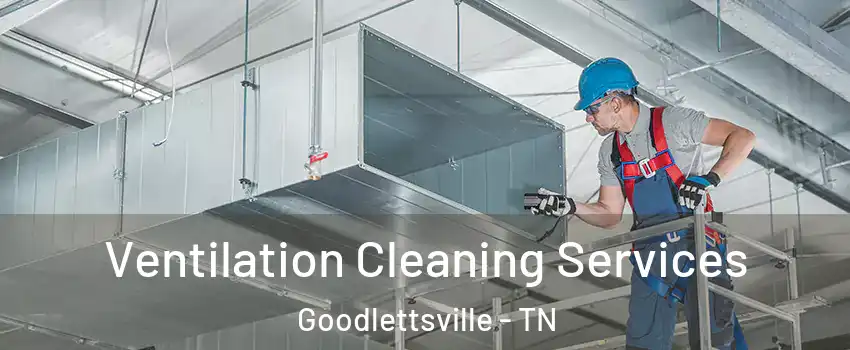 Ventilation Cleaning Services Goodlettsville - TN