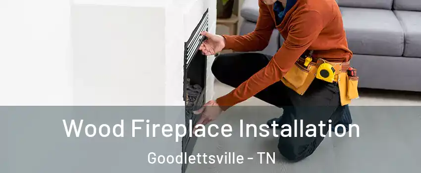  Wood Fireplace Installation Goodlettsville - TN