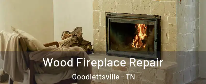 Wood Fireplace Repair Goodlettsville - TN
